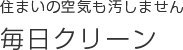 住まいの空気も汚しません。毎日クリーン