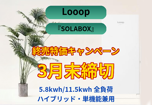 Looop『SOLABOX』　終売特価キャンページ　3月末締切(5.8kwh/11.5kwh全負荷・ハイブリッド・単機能兼用)
