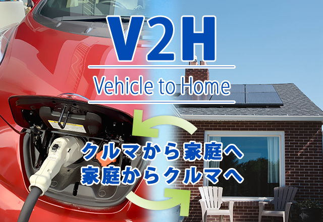 【V2H(Vehicle to Home)】クルマから家庭へ。家庭からクルマへ。